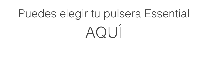 Puedes elegir tu pulsera Essential
AQUÍ  
