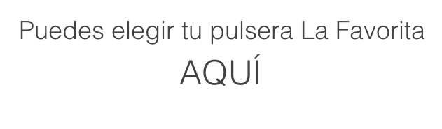 Puedes elegir tu pulsera La Favorita
AQUÍ  
